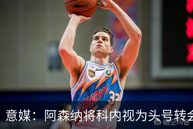 意媒：阿森纳将科内视为头号转会目标，罗马要在月底前卖一名球员